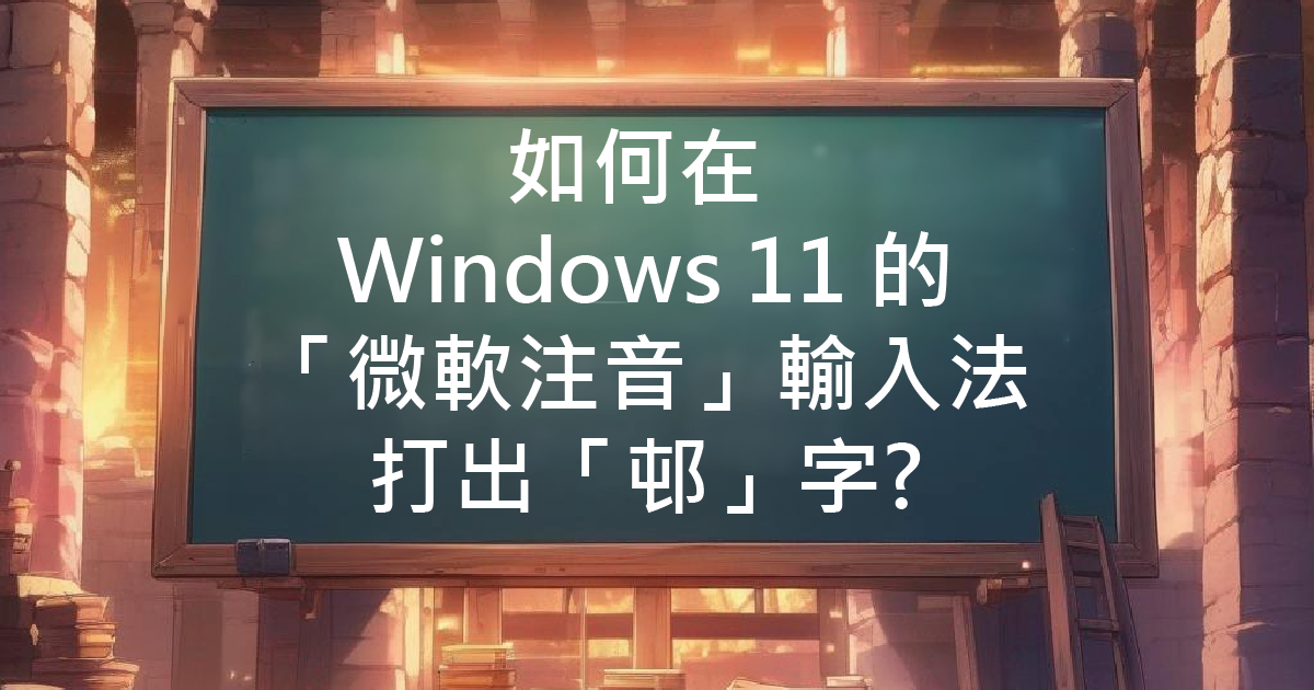 如何在 Windows 11 的「微軟注音」輸入法打出「邨」字?